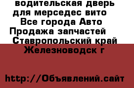 водительская дверь для мерседес вито  - Все города Авто » Продажа запчастей   . Ставропольский край,Железноводск г.